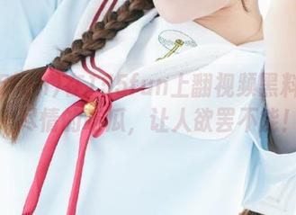在155fun上翻视频黑料官网，尽情的吃瓜，让人欲罢不能！