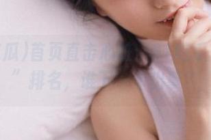 首页直击心脏：91吃瓜“爆料”排名，谁下一个出事？