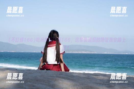 不打烊166 吃瓜网不打烊166,这家快递瓜的地址我安排上了!