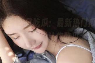 今日吃瓜：最新热门瓜，顺手一发“地址”，让你收瓜无忧～