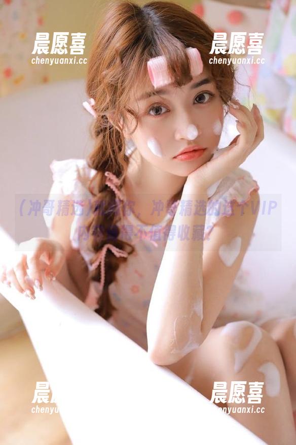 冲哥精选 就问你,冲哥精选的这个VIP内容值得不值得收藏?