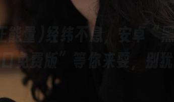 经纬不息，安卓“黑料正能量入口免费版”等你来耍，别犹豫！