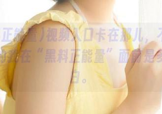 视频入口卡在那儿，不想想卑微的我在“黑料正能量”面前是多么直白。