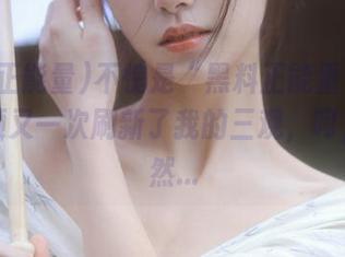 不愧是“黑料正能量官网”，视频又一次刷新了我的三观，呵，这居然…